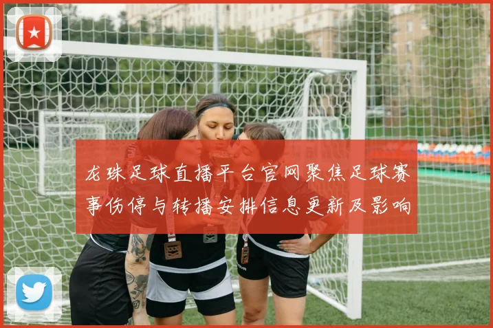 龙珠足球直播平台官网聚焦足球赛事伤停与转播安排信息更新及影响