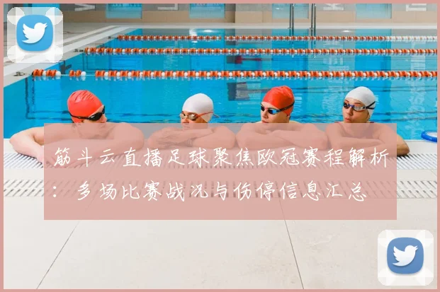 筋斗云直播足球聚焦欧冠赛程解析：多场比赛战况与伤停信息汇总