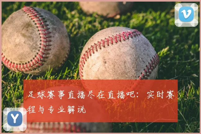 足球赛事直播尽在直播吧：实时赛程与专业解说