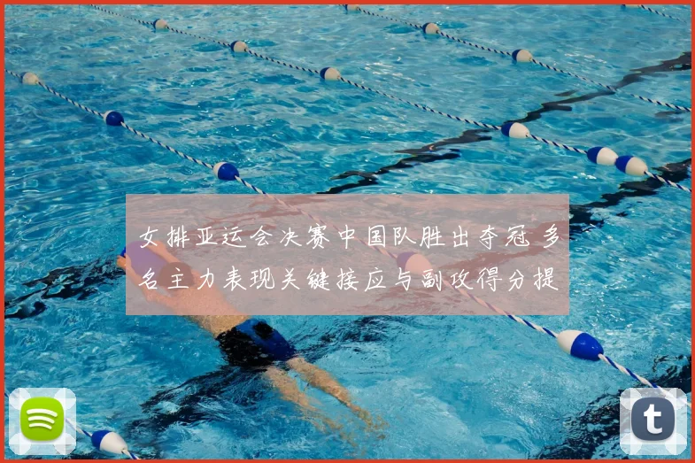 女排亚运会决赛中国队胜出夺冠 多名主力表现关键接应与副攻得分提升