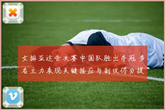 女排亚运会决赛中国队胜出夺冠 多名主力表现关键接应与副攻得分提升