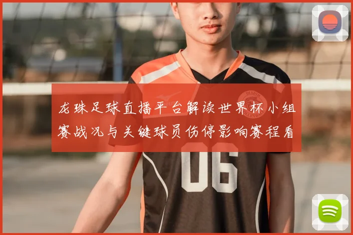 龙珠足球直播平台解读世界杯小组赛战况与关键球员伤停影响赛程看点