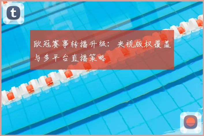欧冠赛事转播升级：央视版权覆盖与多平台直播策略