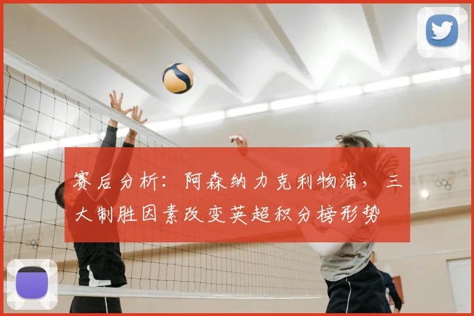 赛后分析：阿森纳力克利物浦，三大制胜因素改变英超积分榜形势