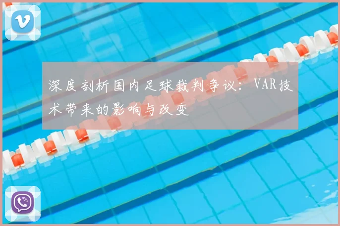 深度剖析国内足球裁判争议：VAR技术带来的影响与改变