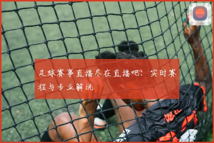 足球赛事直播尽在直播吧：实时赛程与专业解说