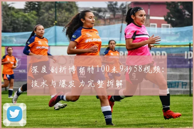 深度剖析博尔特100米9秒58视频：技术与爆发力完整拆解