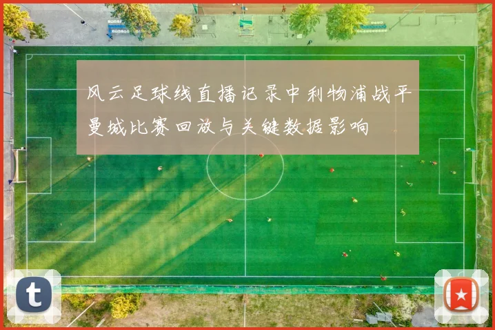 风云足球线直播记录中利物浦战平曼城比赛回放与关键数据影响